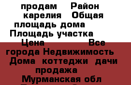 продам  › Район ­ карелия › Общая площадь дома ­ 100 › Площадь участка ­ 15 › Цена ­ 850 000 - Все города Недвижимость » Дома, коттеджи, дачи продажа   . Мурманская обл.,Полярные Зори г.